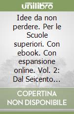 Idee da non perdere. Per le Scuole superiori. Con ebook. Con espansione online. Vol. 2: Dal Seicento alla prima metà dell'Ottocento libro