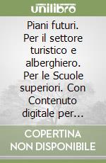 Piani futuri. Per il settore turistico e alberghiero. Per le Scuole superiori. Con Contenuto digitale per accesso on line. Con Contenuto digitale per download libro