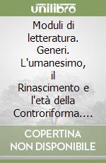 Moduli di letteratura. Generi. L'umanesimo, il Rinascimento e l'età della Controriforma. Per le Scuole superiori libro