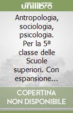 Antropologia, sociologia, psicologia. Per la 5ª classe delle Scuole superiori. Con espansione online libro