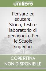 Pensare ed educare. Storia, testi e laboratorio di pedagogia. Per le Scuole superiori libro