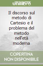 Il discorso sul metodo di Cartesio e il problema del metodo nell'età moderna libro