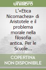 L'«Etica Nicomachea» di Aristotele e il problema morale nella filosofia antica. Per le Scuole superiori libro