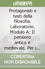 Protagonisti e testi della filosofia. Laboratorio. Modulo A: Il pensiero antico e medievale. Per i Licei e gli Ist. Magistrali libro