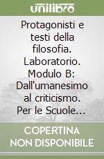 Protagonisti e testi della filosofia. Laboratorio. Modulo B: Dall'umanesimo al criticismo. Per le Scuole superiori libro