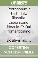 Protagonisti e testi della filosofia. Laboratorio. Modulo C: Dal romanticismo al positivismo. Per le Scuole superiori libro