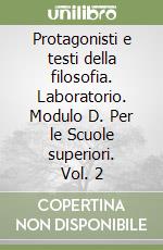 Protagonisti e testi della filosofia. Laboratorio. Modulo D. Per le Scuole superiori. Vol. 2 libro