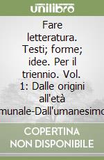 Fare letteratura. Testi; forme; idee. Per il triennio. Vol. 1: Dalle origini all'età comunale-Dall'umanesimo all'età della Controriforma libro