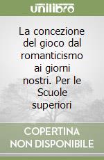 La concezione del gioco dal romanticismo ai giorni nostri. Per le Scuole superiori libro
