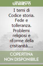 I temi di Codice storia. Fede e tolleranza. Problemi religiosi e riforme della cristianità. Per le Scuole libro