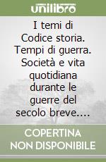 I temi di Codice storia. Tempi di guerra. Società e vita quotidiana durante le guerre del secolo breve. Per le Scuole superiori