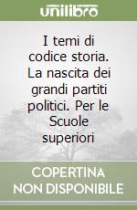 I temi di codice storia. La nascita dei grandi partiti politici. Per le Scuole superiori libro