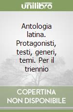 Antologia latina. Protagonisti, testi, generi, temi. Per il triennio libro