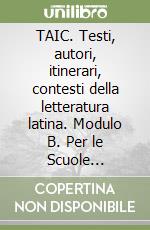 TAIC. Testi, autori, itinerari, contesti della letteratura latina. Modulo B. Per le Scuole superiori libro