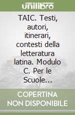 TAIC. Testi, autori, itinerari, contesti della letteratura latina. Modulo C. Per le Scuole superiori libro