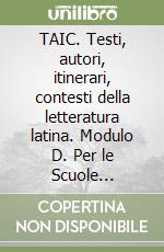 TAIC. Testi, autori, itinerari, contesti della letteratura latina. Modulo D. Per le Scuole superiori libro