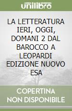 LA LETTERATURA IERI, OGGI, DOMANI 2 DAL BAROCCO A LEOPARDI EDIZIONE NUOVO ESA libro