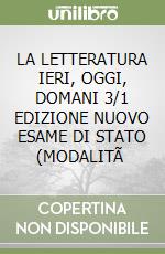 LA LETTERATURA IERI, OGGI, DOMANI 3/1 EDIZIONE NUOVO ESAME DI STATO (MODALITÃ  libro