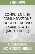 COMPETENTI IN COMUNICAZIONE OGGI ED. NUOVO ESAME STATO (MOD. DIG. C) libro