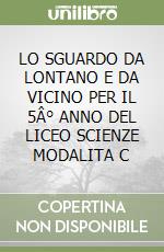 LO SGUARDO DA LONTANO E DA VICINO PER IL 5Â° ANNO DEL LICEO SCIENZE MODALITA C libro