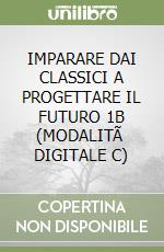 IMPARARE DAI CLASSICI A PROGETTARE IL FUTURO 1B (MODALITÃ  DIGITALE C) libro