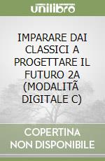 IMPARARE DAI CLASSICI A PROGETTARE IL FUTURO 2A (MODALITÃ  DIGITALE C) libro