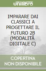 IMPARARE DAI CLASSICI A PROGETTARE IL FUTURO 2B (MODALITÃ  DIGITALE C) libro