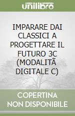 IMPARARE DAI CLASSICI A PROGETTARE IL FUTURO 3C (MODALITÃ  DIGITALE C) libro