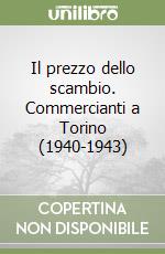 Il prezzo dello scambio. Commercianti a Torino (1940-1943) libro