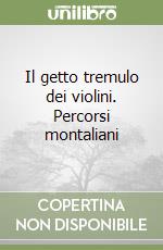 Il getto tremulo dei violini. Percorsi montaliani libro