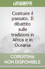 Costruire il passato. Il dibattito sulle tradizioni in Africa e in Oceania libro