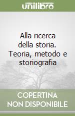 Alla ricerca della storia. Teoria, metodo e storiografia libro