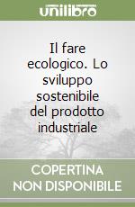 Il fare ecologico. Lo sviluppo sostenibile del prodotto industriale