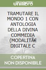 TRAMUTARE IL MONDO 1 CON ANTOLOGIA DELLA DIVINA COMMEDIA (MODALITÃ€ DIGITALE C libro