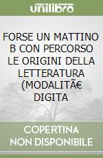 FORSE UN MATTINO B CON PERCORSO LE ORIGINI DELLA LETTERATURA (MODALITÃ€ DIGITA libro