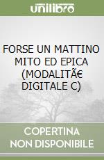 FORSE UN MATTINO MITO ED EPICA (MODALITÃ€ DIGITALE C) libro