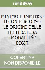 MINIMO E IMMENSO B  CON PERCORSO LE ORIGINI DELLE LETTERATURA (MODALITÃ€ DIGIT libro