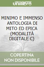 MINIMO E IMMENSO ANTOLOGIA DI MITO ED EPICA (MODALITÀ DIGITALE C) libro