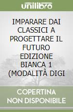 IMPARARE DAI CLASSICI A PROGETTARE IL FUTURO EDIZIONE BIANCA 1 (MODALITÀ DIGI libro