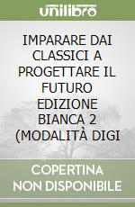 IMPARARE DAI CLASSICI A PROGETTARE IL FUTURO EDIZIONE BIANCA 2 (MODALITÀ DIGI libro