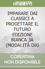 IMPARARE DAI CLASSICI A PROGETTARE IL FUTURO EDIZIONE BIANCA 3A (MODALITÀ DIG libro