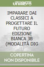 IMPARARE DAI CLASSICI A PROGETTARE IL FUTURO EDIZIONE BIANCA 3B (MODALITÀ DIG libro