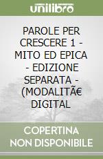 PAROLE PER CRESCERE 1 - MITO ED EPICA - EDIZIONE SEPARATA - (MODALITÃ€ DIGITAL libro