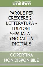 PAROLE PER CRESCERE 2 - LETTERATURA - EDIZIONE SEPARATA - (MODALITÀ DIGITALE libro