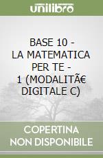 BASE 10 - LA MATEMATICA PER TE - 1 (MODALITÃ€ DIGITALE C) libro