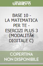 BASE 10 - LA MATEMATICA PER TE - ESERCIZI PLUS 3 (MODALITÃ€ DIGITALE C) libro