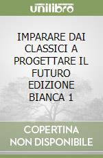 IMPARARE DAI CLASSICI A PROGETTARE IL FUTURO EDIZIONE BIANCA 1 libro