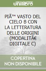 PIÃ™ VASTO DEL CIELO B CON LA LETTERATURA DELLE ORIGINI (MODALITÃ€ DIGITALE C) libro