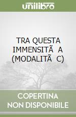 TRA QUESTA IMMENSITÃ A (MODALITÃ C)
