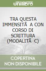 TRA QUESTA IMMENSITÃ  A CON CORSO DI SCRITTURA (MODALITÃ  C) libro